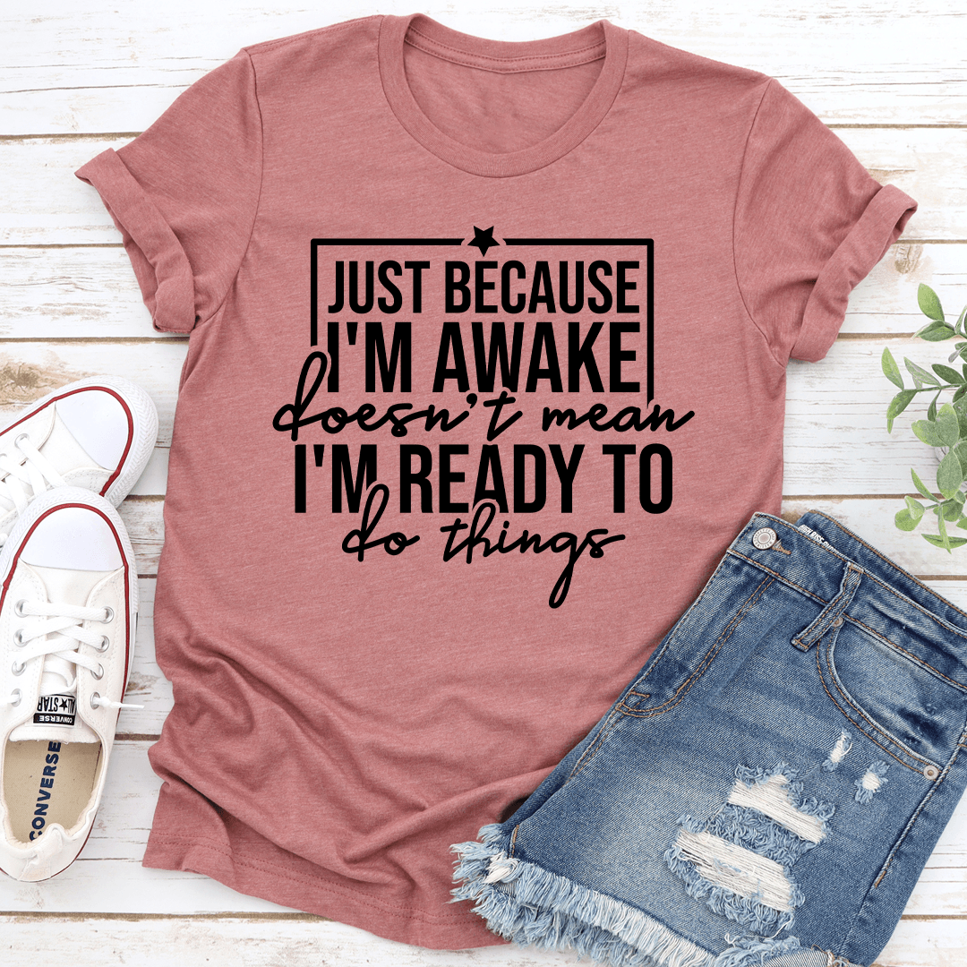 Just Because I'm Awake Doesn't Mean Tee