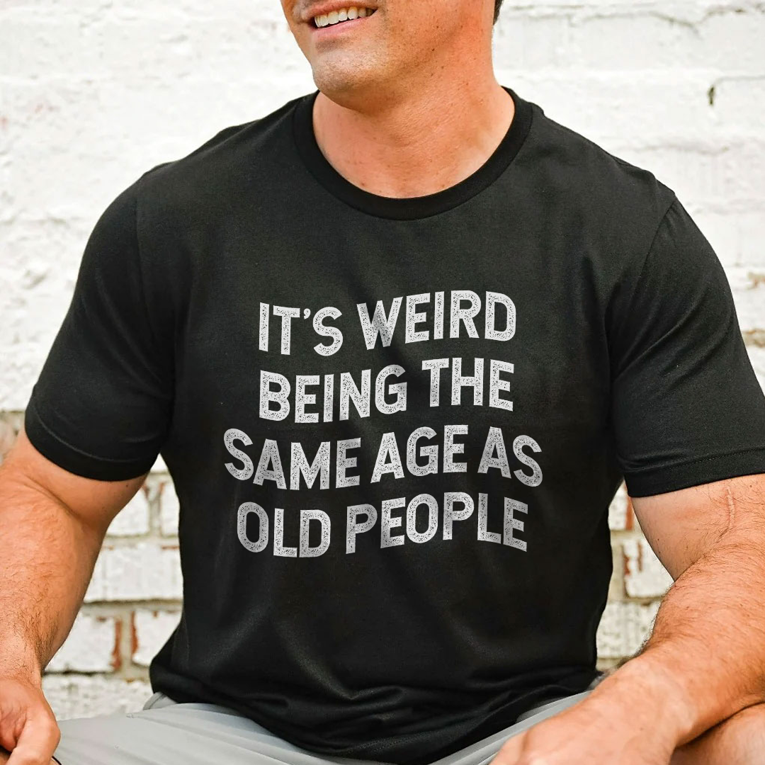 It's Weird Being The Same Age As Old People Tee