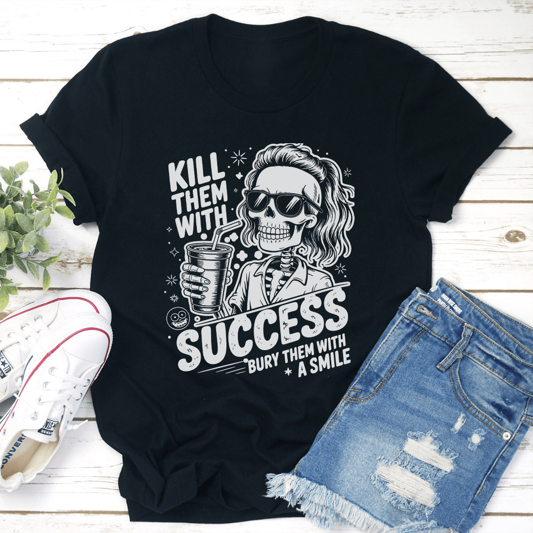 Kill Them With Success Bury Them With A Smile Tee