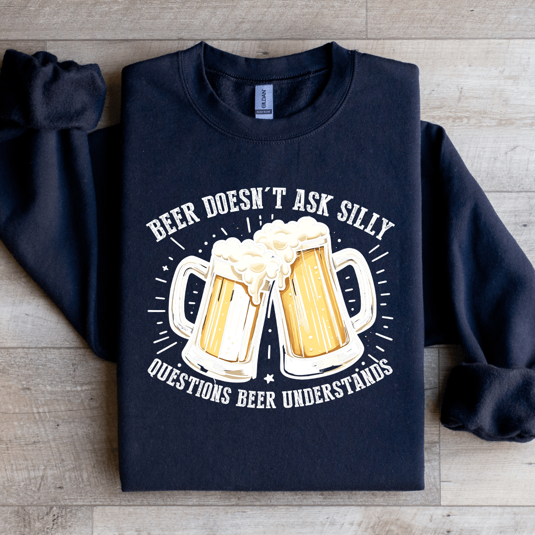 Beer Doesn't Ask Silly Sweatshirt