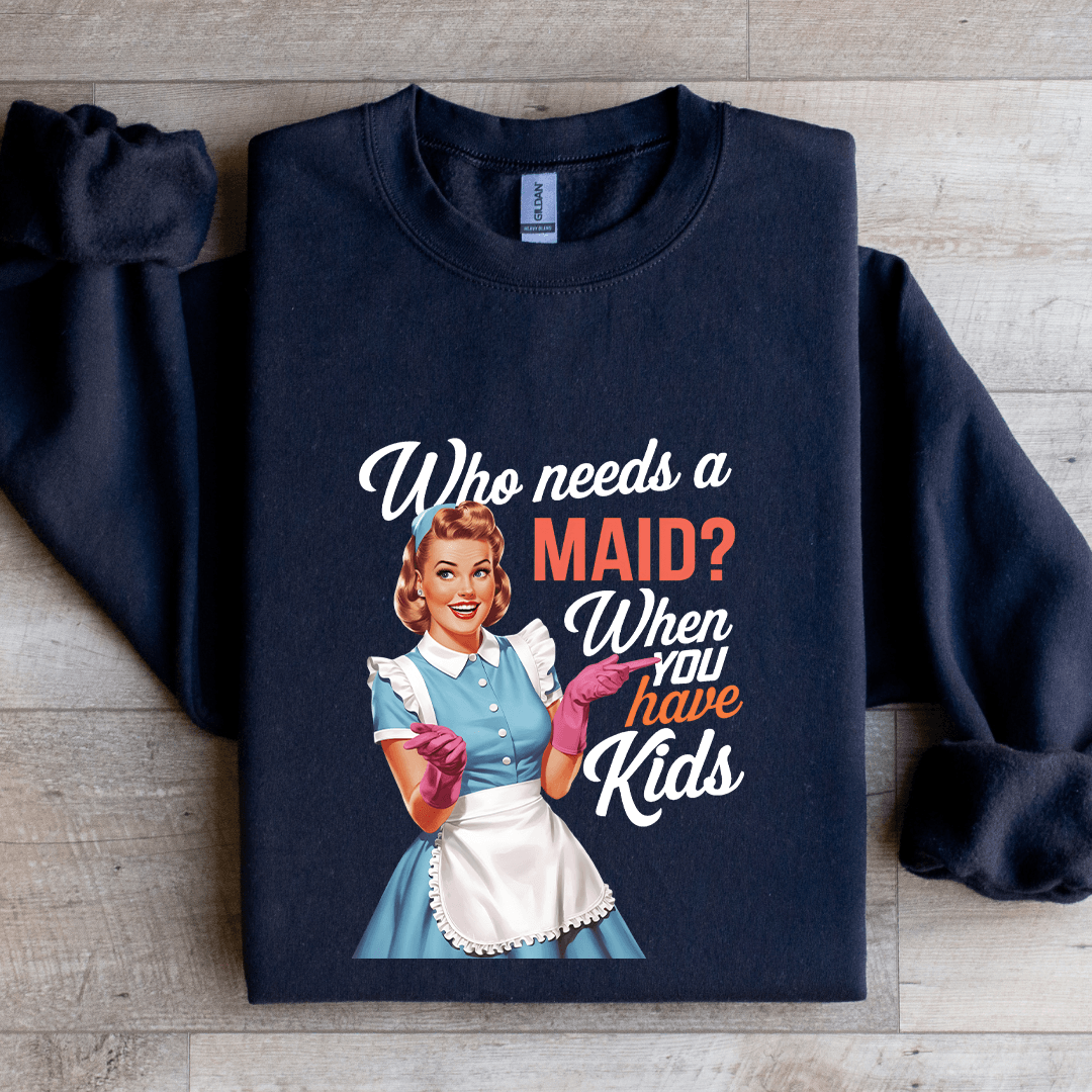 Who Needs A Maid When You Have Kids Sweatshirt