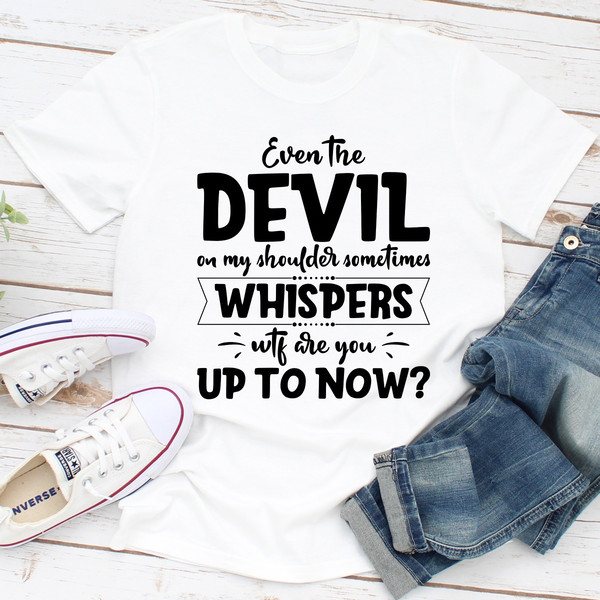 Even The Devil On My Shoulder Sometimes Whispers WTF Are You Up To Now?