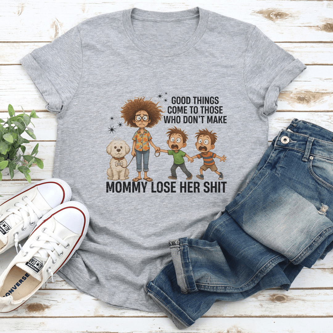 Good Things Come To Those Who Don't Make Mommy Lose Her S-it Tee