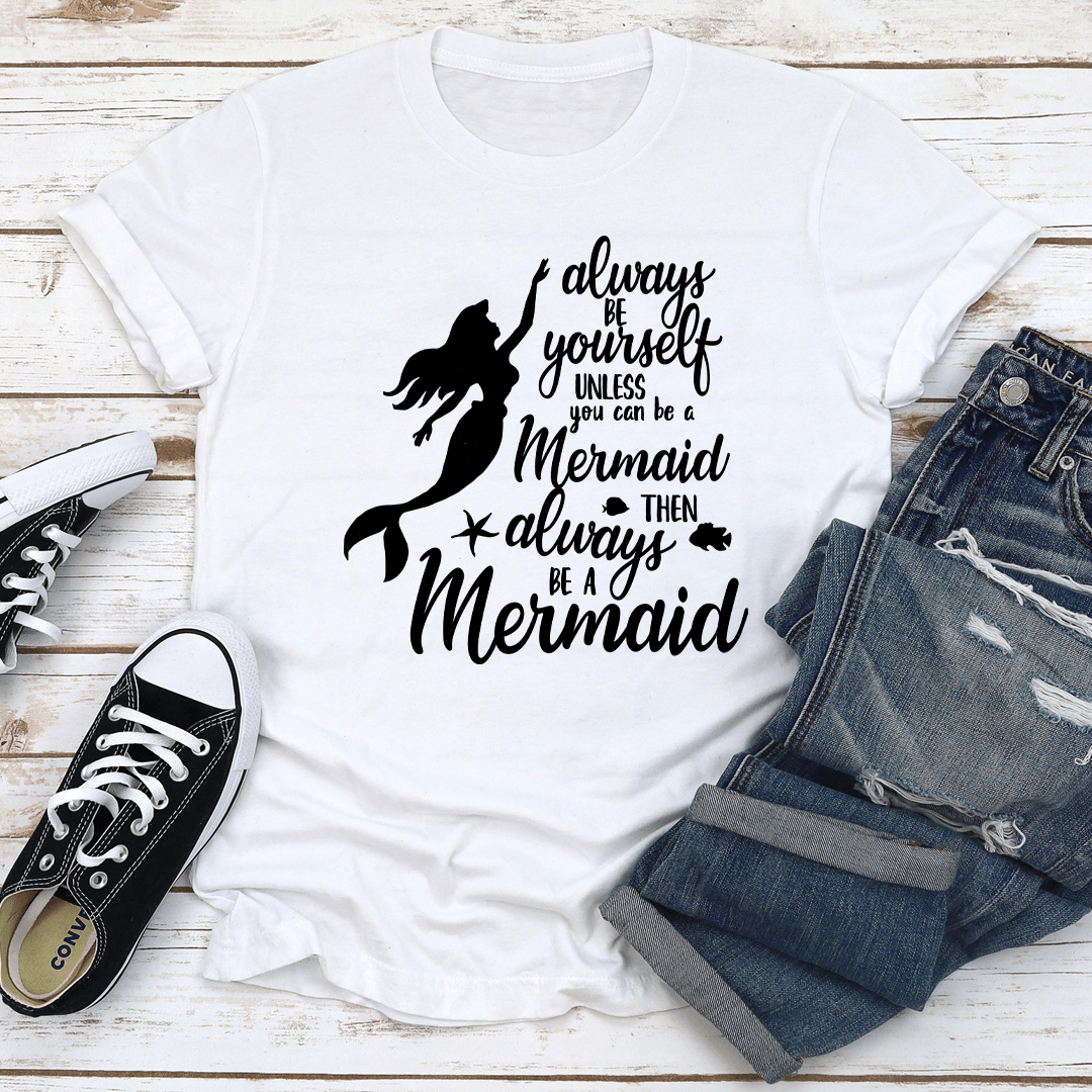 Always Be Yourself Unless You Can Be A Mermaid Tee