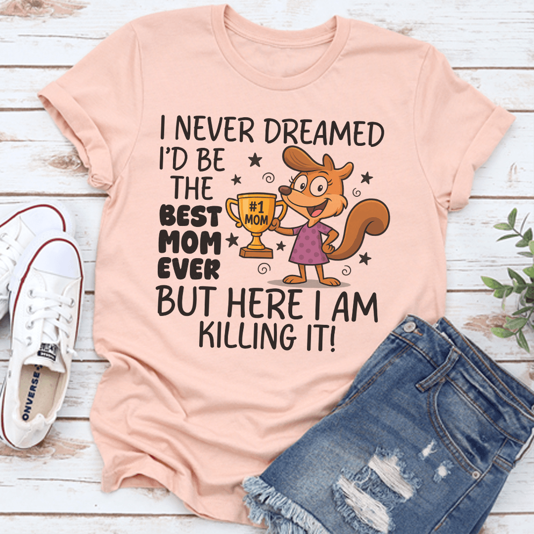 I Never Dreamed I'd Be The Best Mom Ever Tee