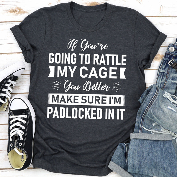 If You're Going To Rattle My Cage You Better Make Sure I'm Padlocked In It