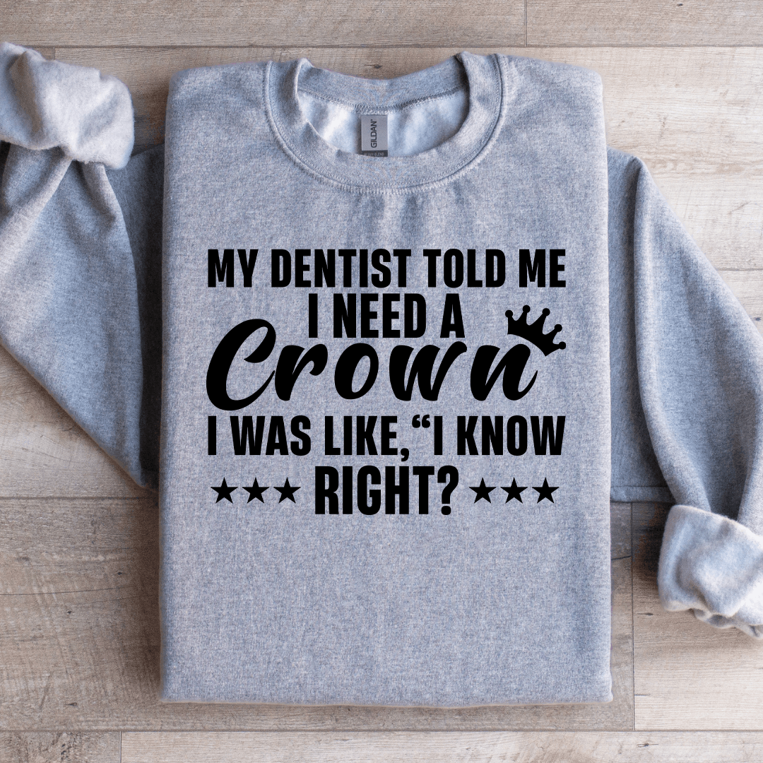 My Dentist Told Me I Need A Crown Sweatshirt