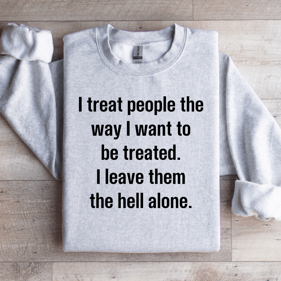 I Treat People The Way I Want To Be Treated Sweatshirt