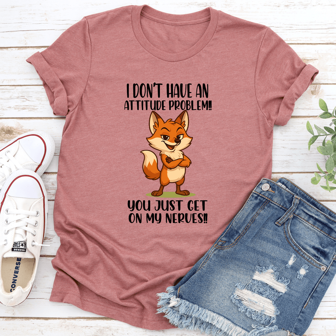 I Don't Have An Attitude Problem You Just Get On My Nerves Tee