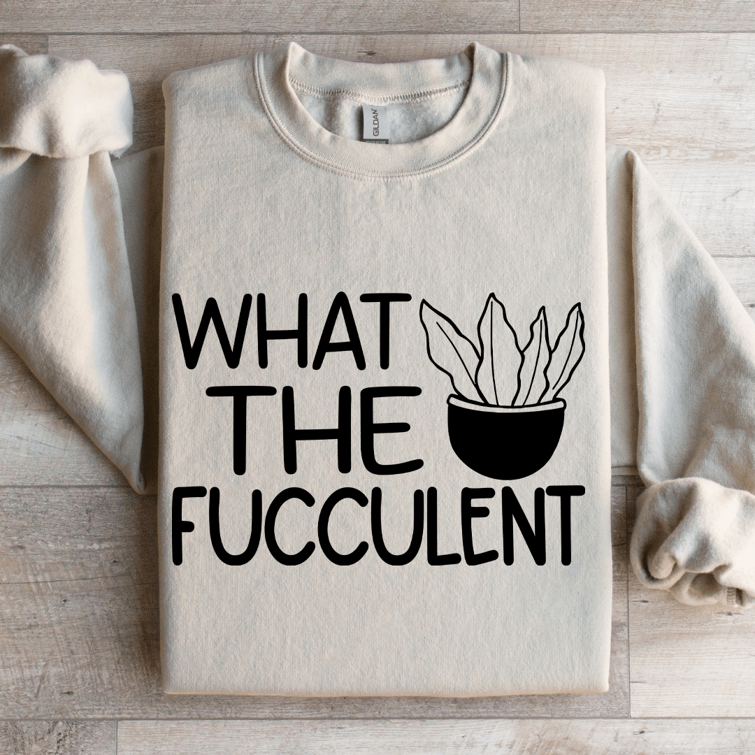 What The Fucculent Sweatshirt