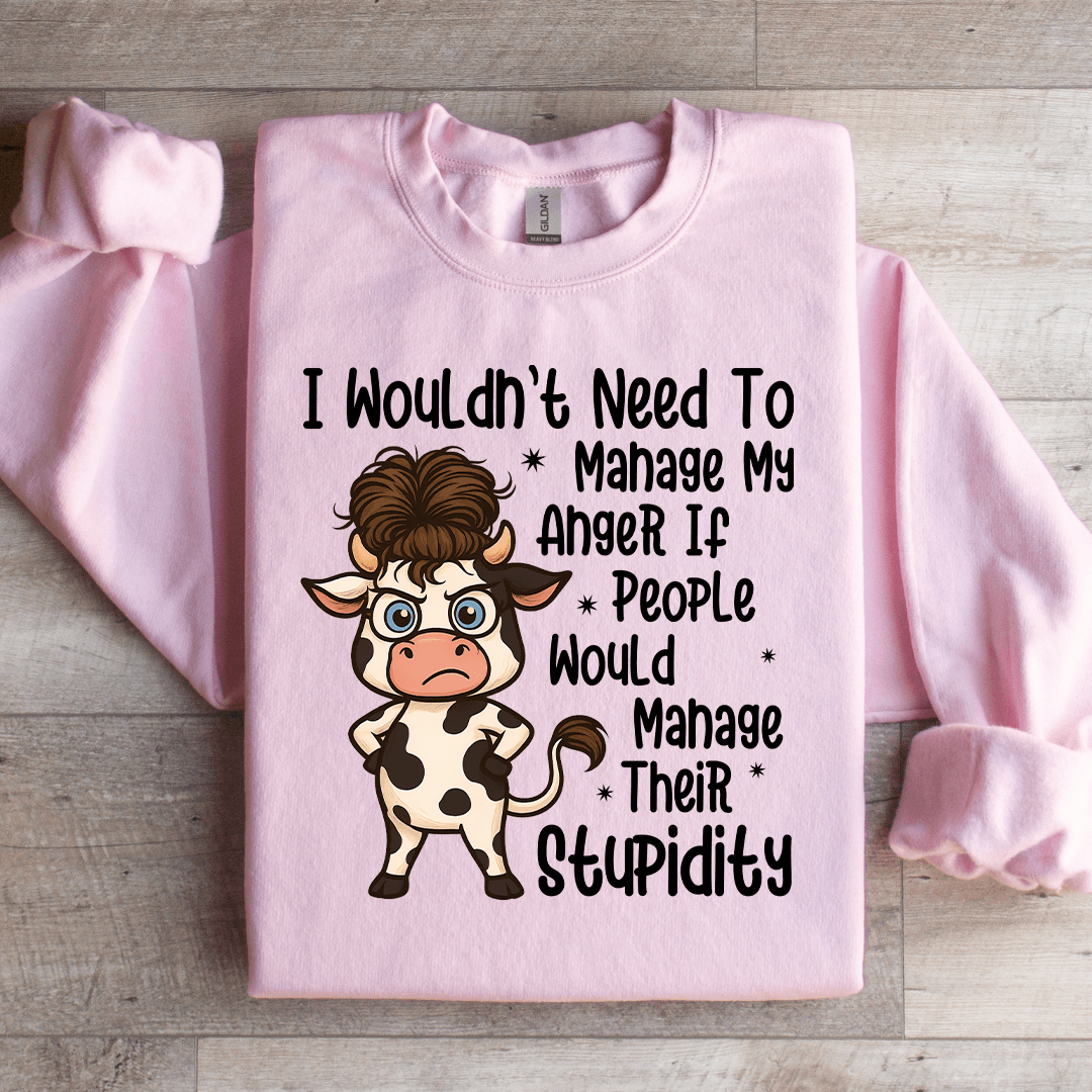 I Wouldn't Need To Manage My Anger If People Sweratshirt