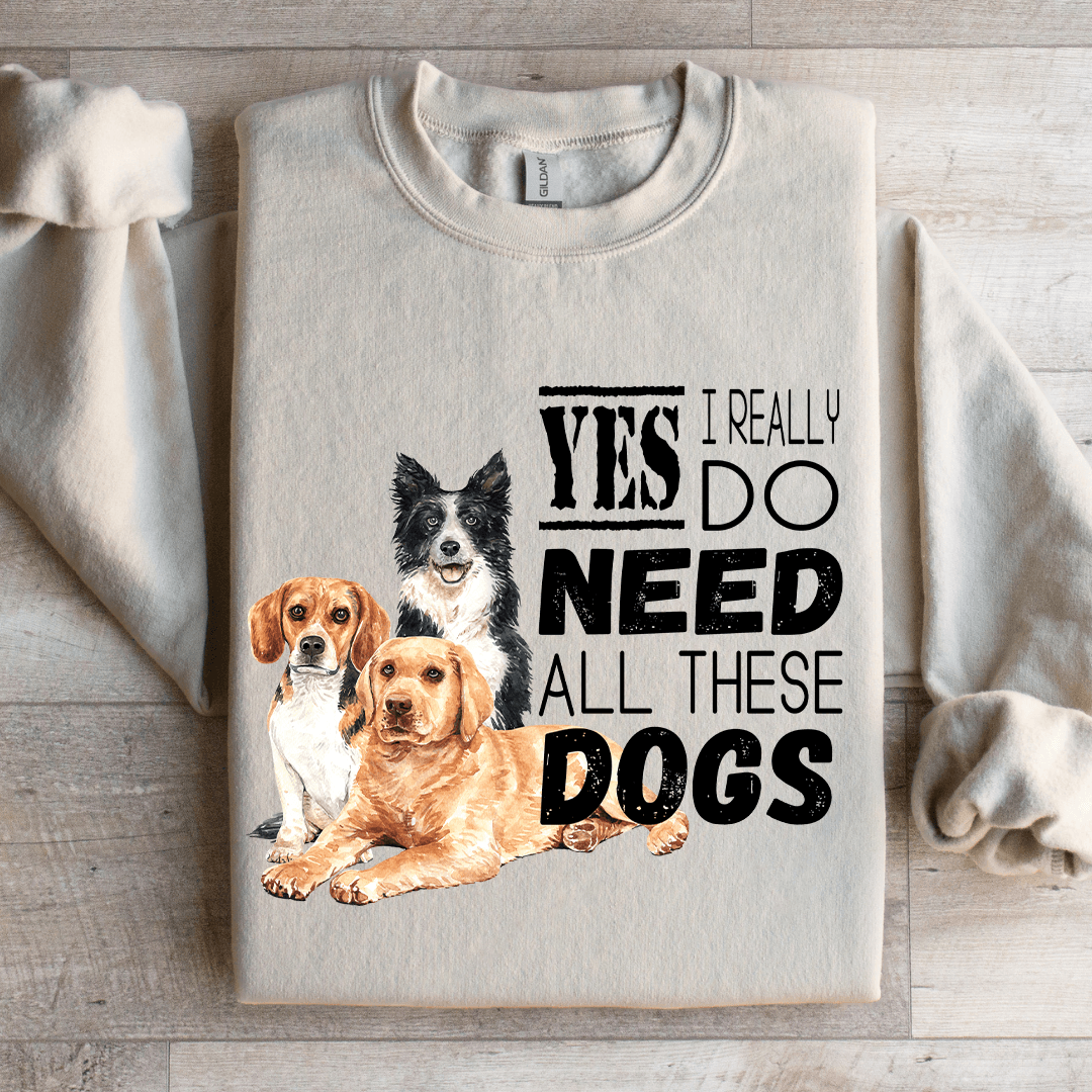 I Really Yes Do Need All These Dogs Sweatshirt