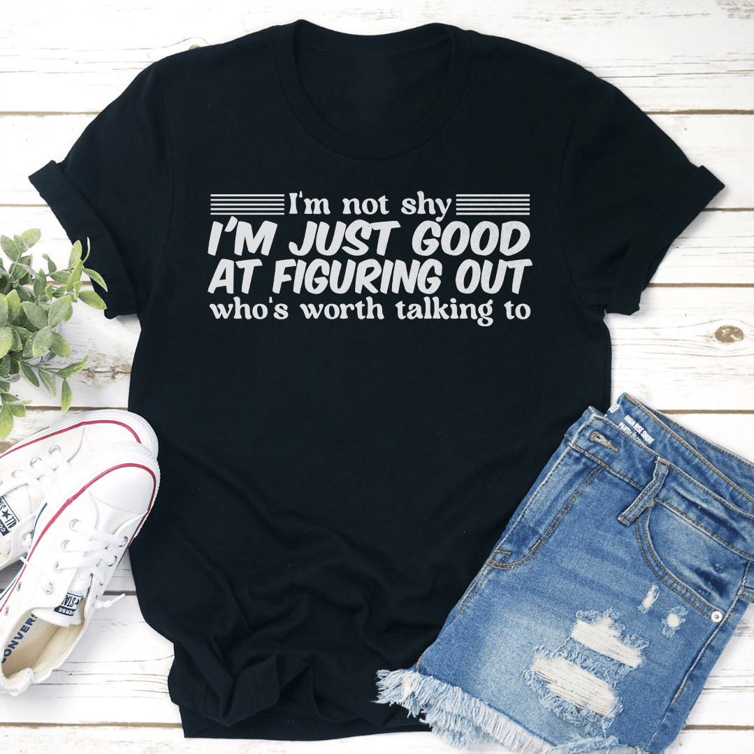 I'm Not Shy I'm Just Good At Figuring Out Who's Worth Talking To Tee