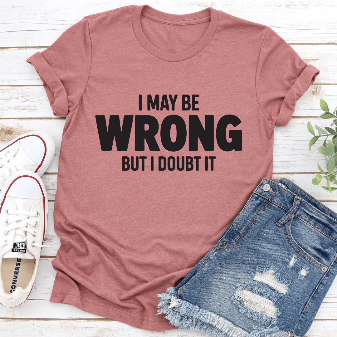 I May Be Wrong But I Doubt It Tee