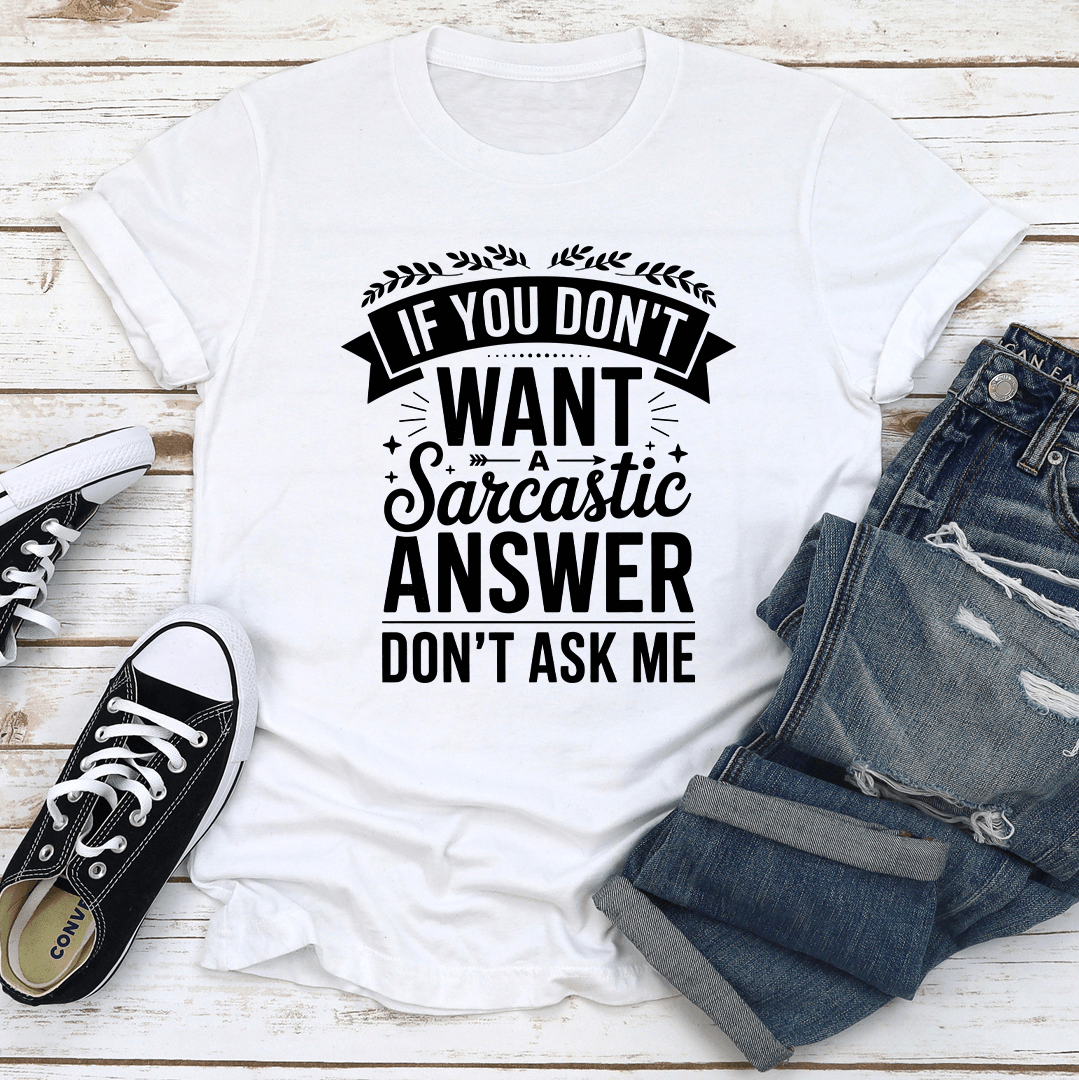 If You Don't Want A Sarcastic Answer Don't Ask Me Tee