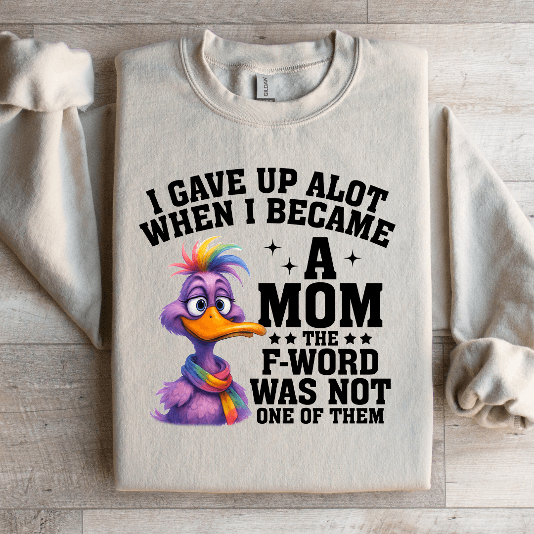 I Gave Up Alot When I Became A Mom Sweatshirt