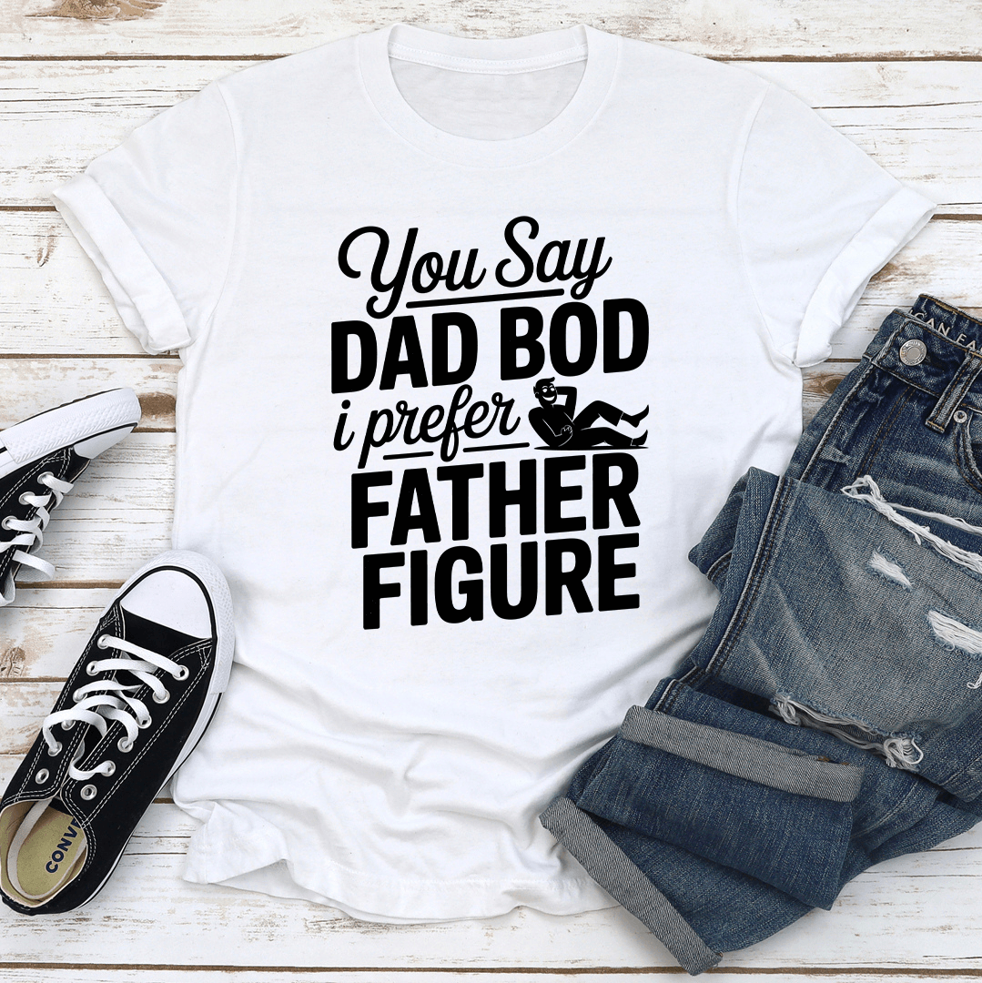 You Say Dad Bod Tee