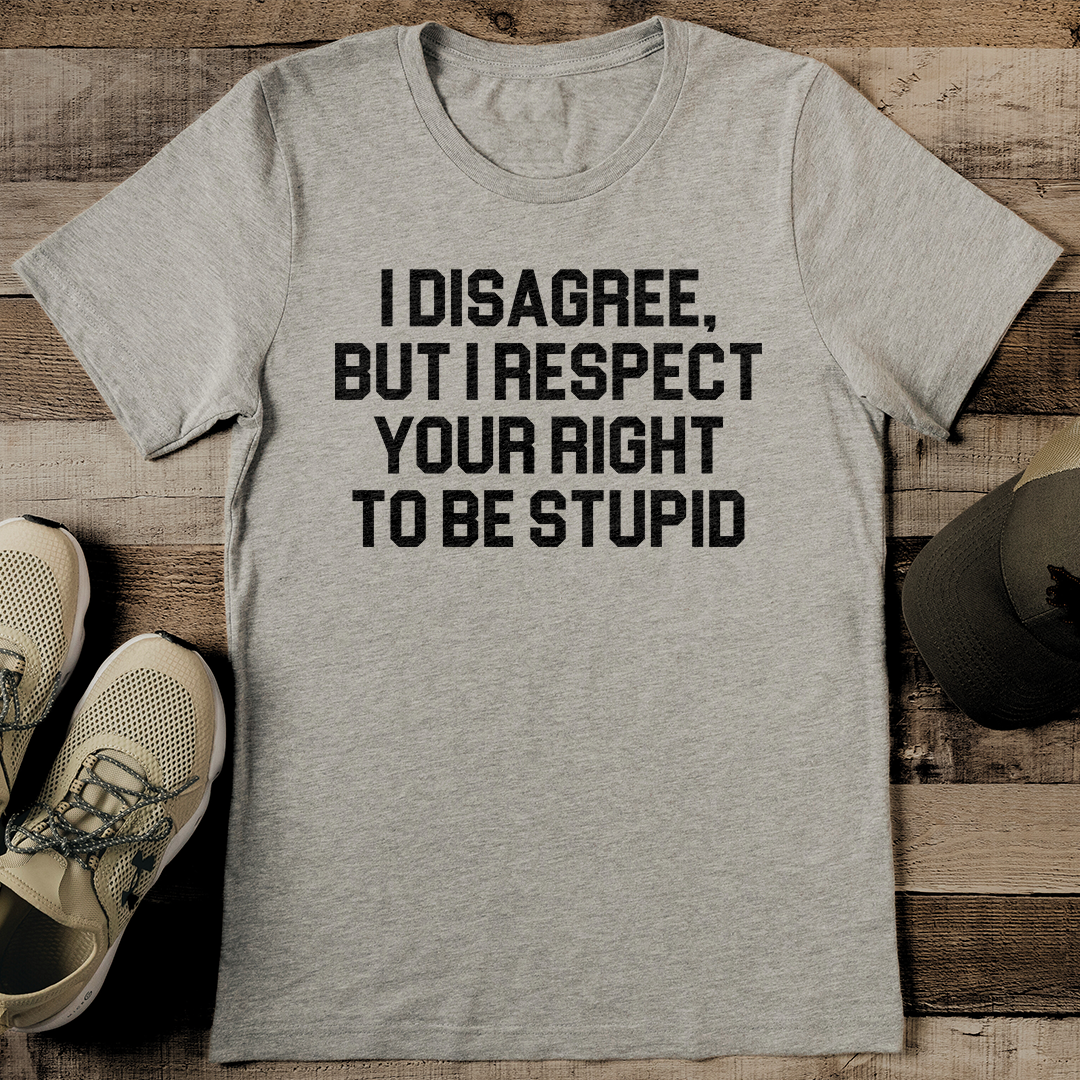 I Disagree But I Respect Your Right To Be Stupid Tee