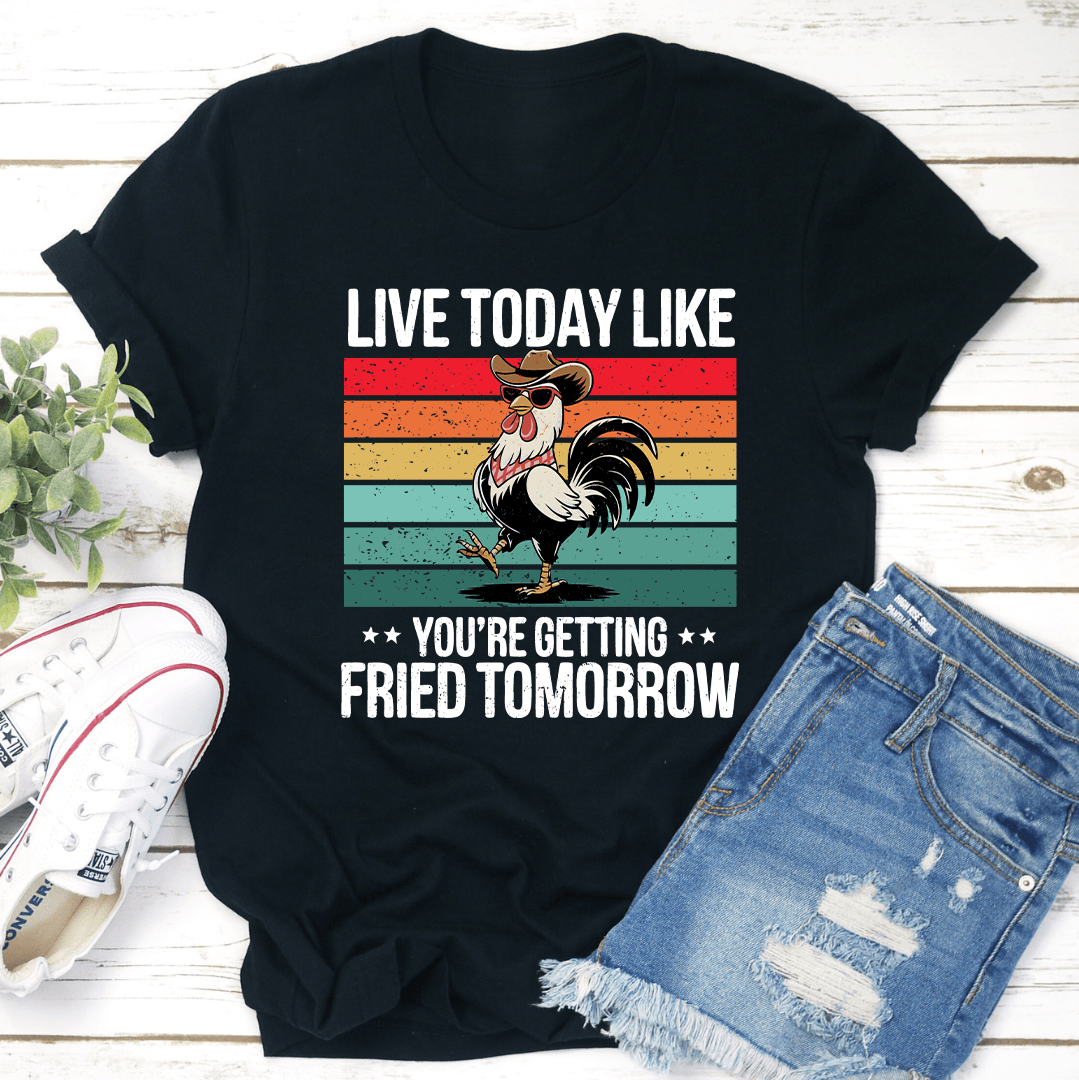 Live Today Like You're Getting Fried Tomorrow Tee