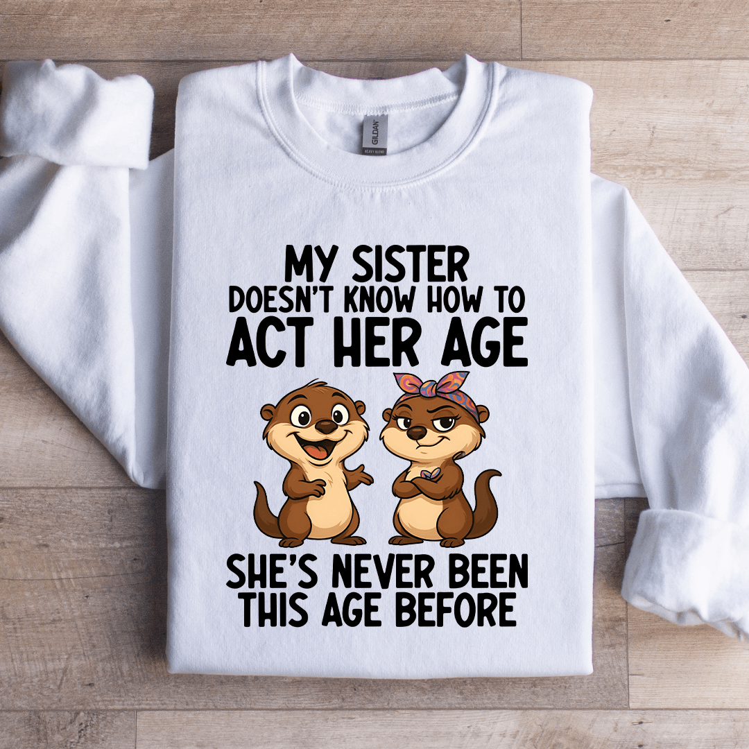 My Sister Doesn't Know How To Act Her Age Sweatshirt