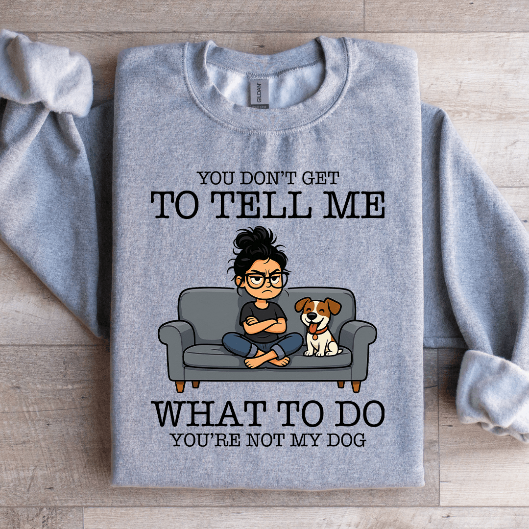 You Don't Get To Tell Me Sweatshirt