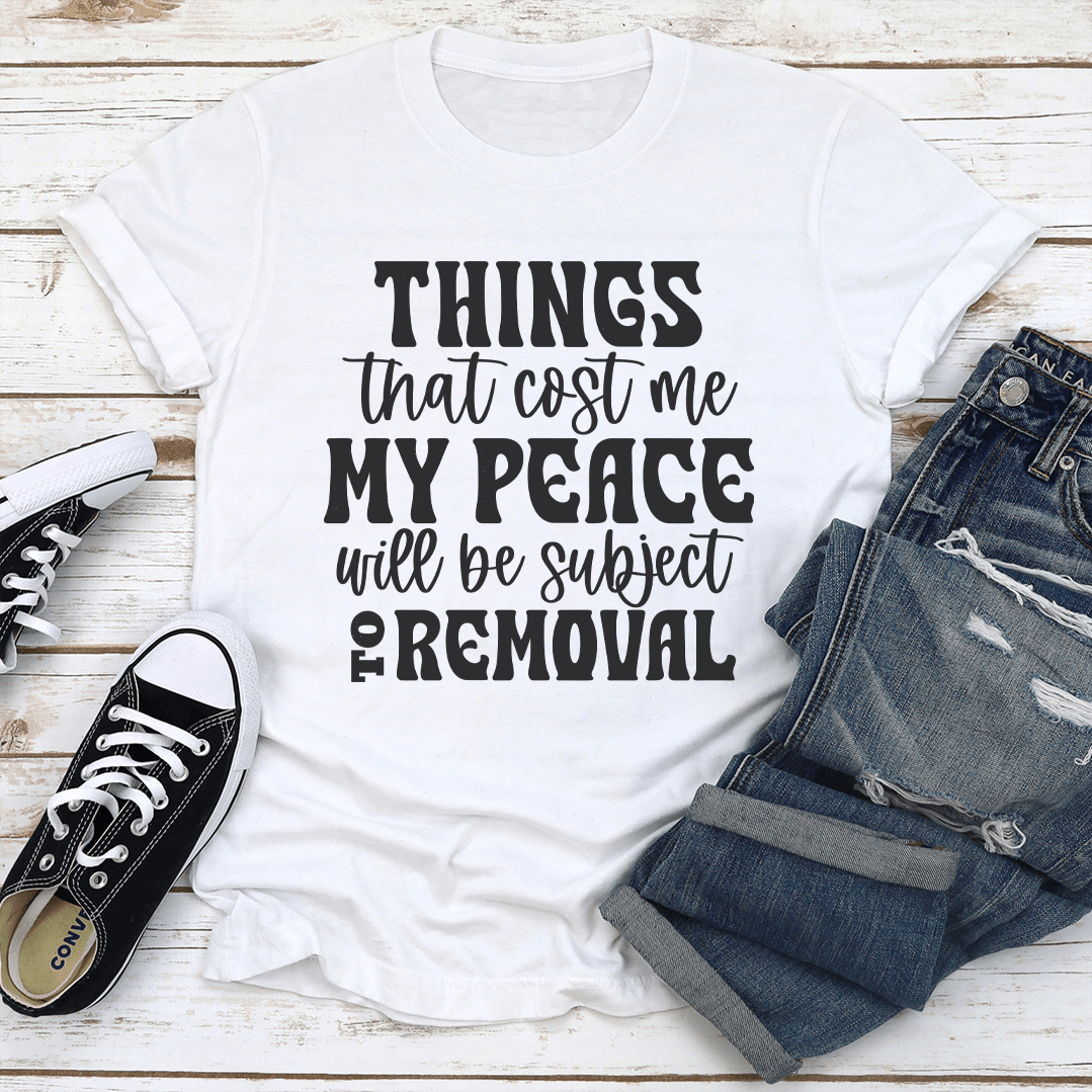 Things That Cost Me My Peace Will Be Subject To Removel Tee