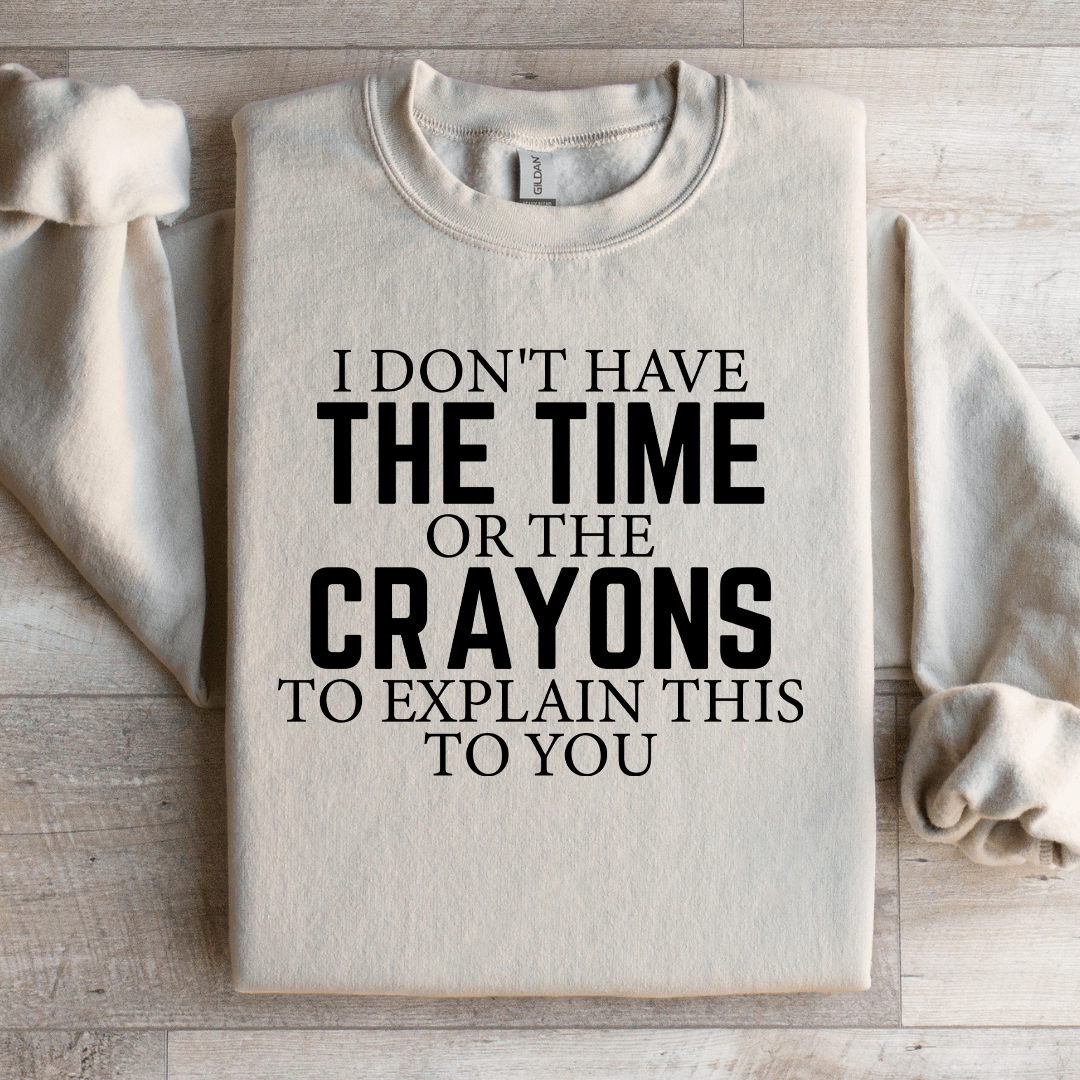 I Don't Have The Time Or The Crayons Sweatshirt