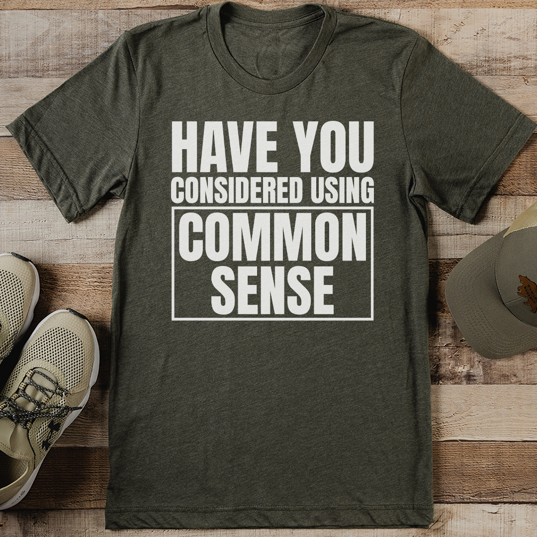 Have You Considered Using Common Sense Tee