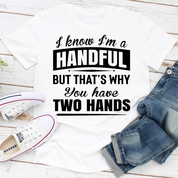 I Know I'm A Handful But That's Why You Have Two Hands