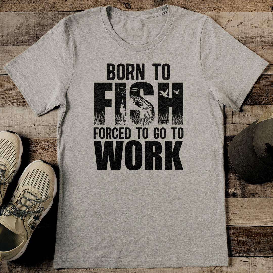 Born To Fish Forced To Go To Work Tee