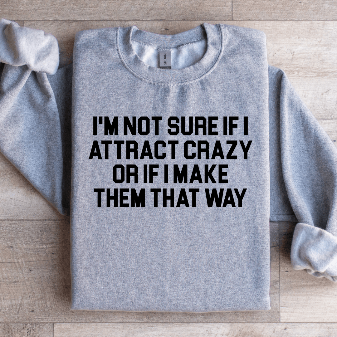 I'm Not Sure If I Attract Crazy Sweatshirt