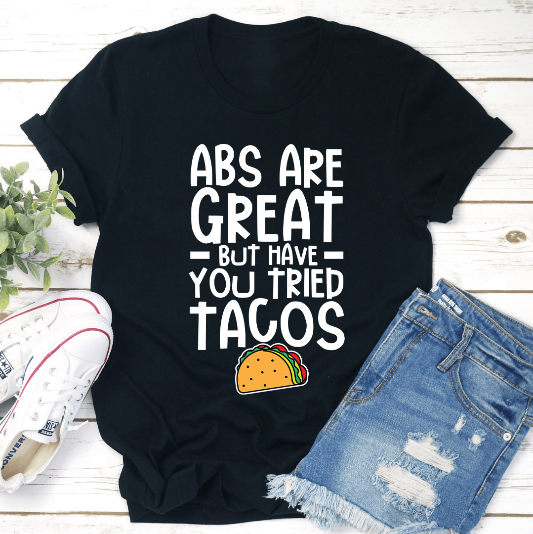 Abs Are Great But Have You Tried Tacos Tee
