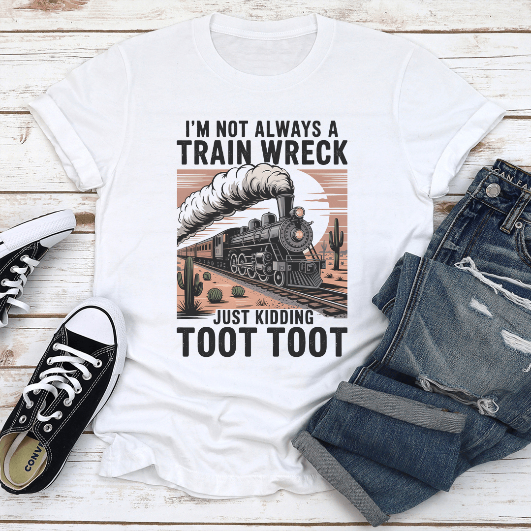 I'm Not Always A Train Wreck Just Kidding Toot Toot Tee
