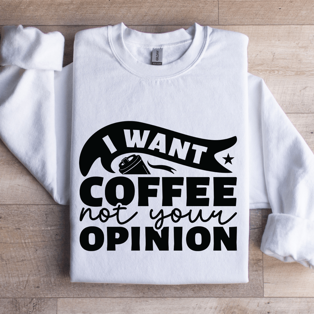 I Want Coffee Not Your Opinion Sweatshirt