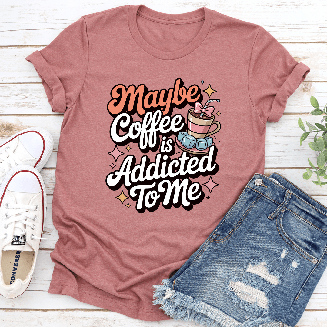 Maybe Coffee Is Addicted To Me Tee