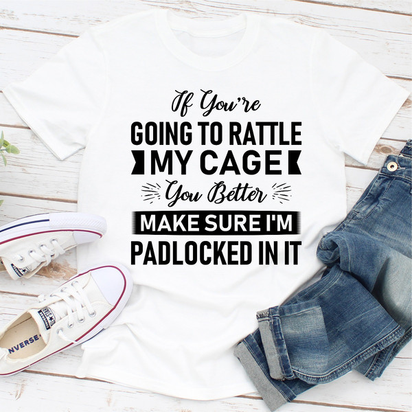 If You're Going To Rattle My Cage You Better Make Sure I'm Padlocked In It