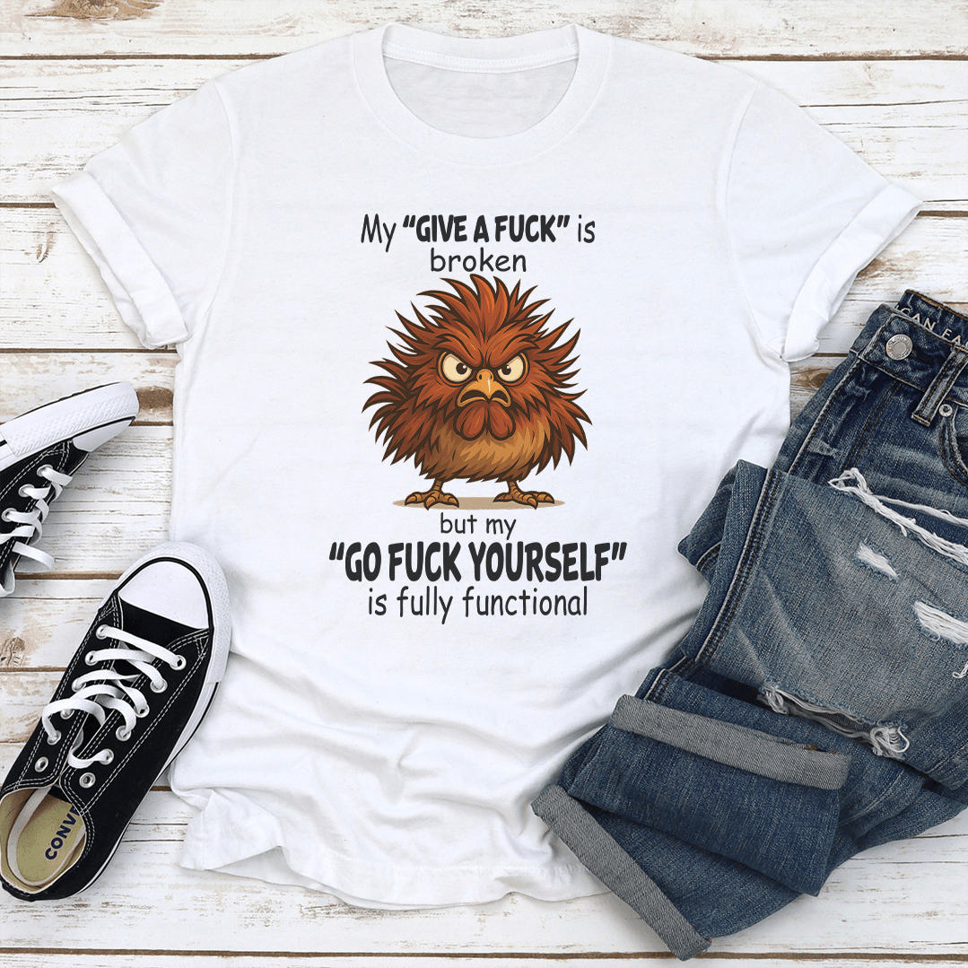 My Give A F-ck Is Broken But My Go F-ck Yourself is Fully Functional Tee
