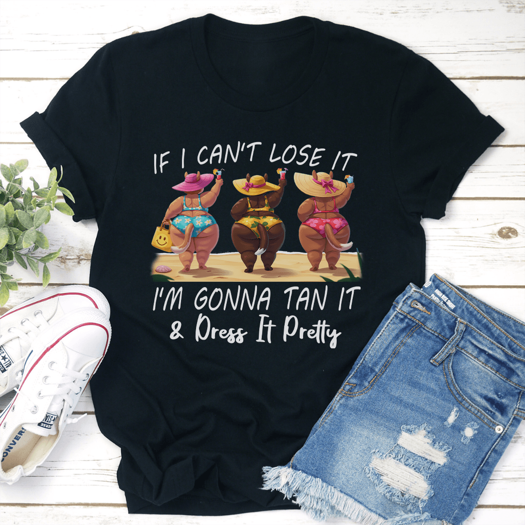If I Can't Lose It I'm Gonna Tan It Dress It Pretty Tee