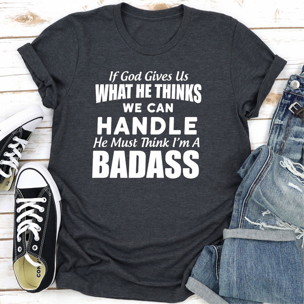 If God Give Us What He Think We Can Handle He Must Think I'm A Badass