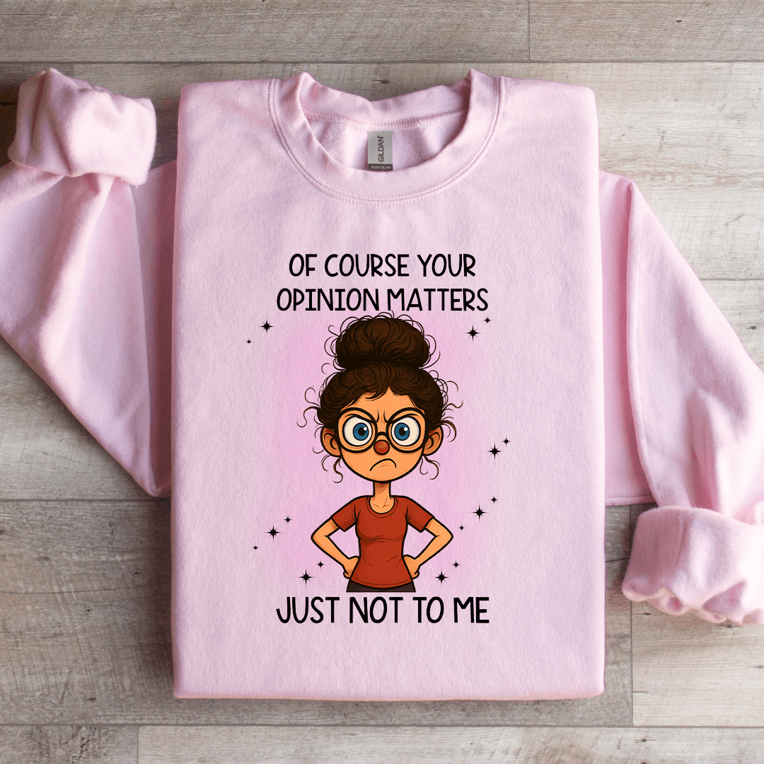 Of Course Your Opinion Matters Just Not To Me Sweatshirt