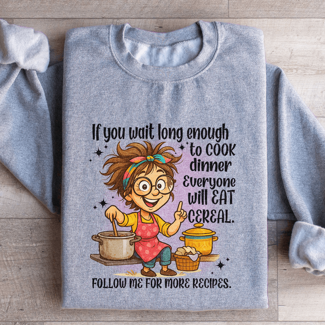 If You Wait Long Enough To Cook Dinner Everyone Sweatshirt