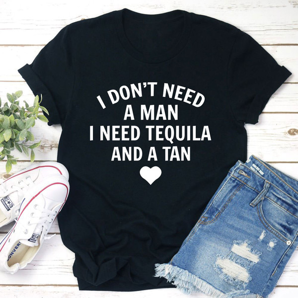 I Don't Need A Man I Need Tequila And A Tan T-Shirt