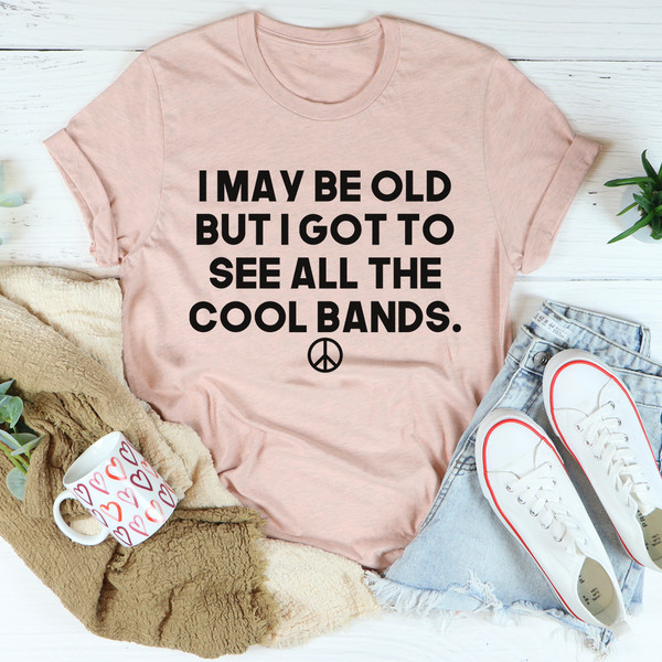 I May Be Old But I Got To See All The Cool Bands Tee