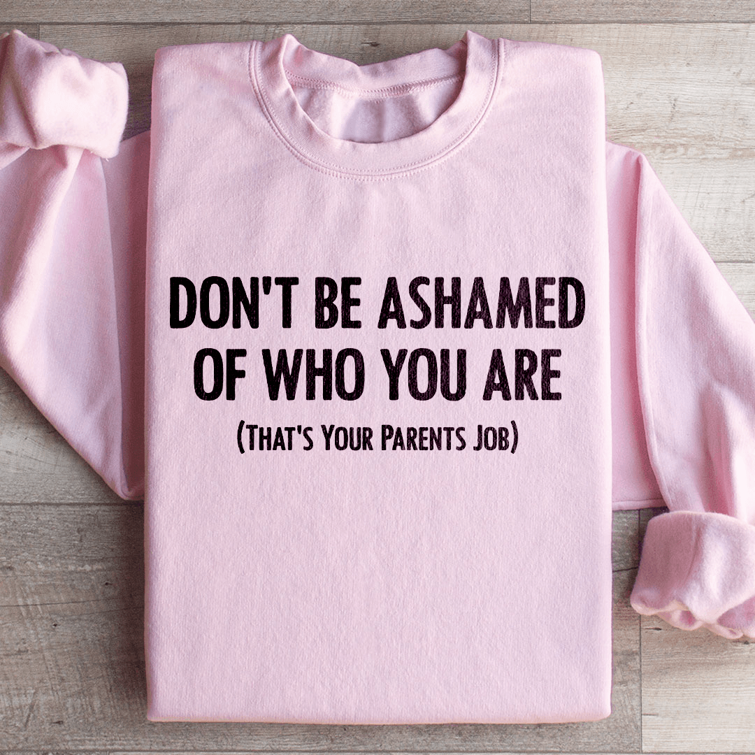 Don't Be Ashamed Of Who You Are Sweatshirt