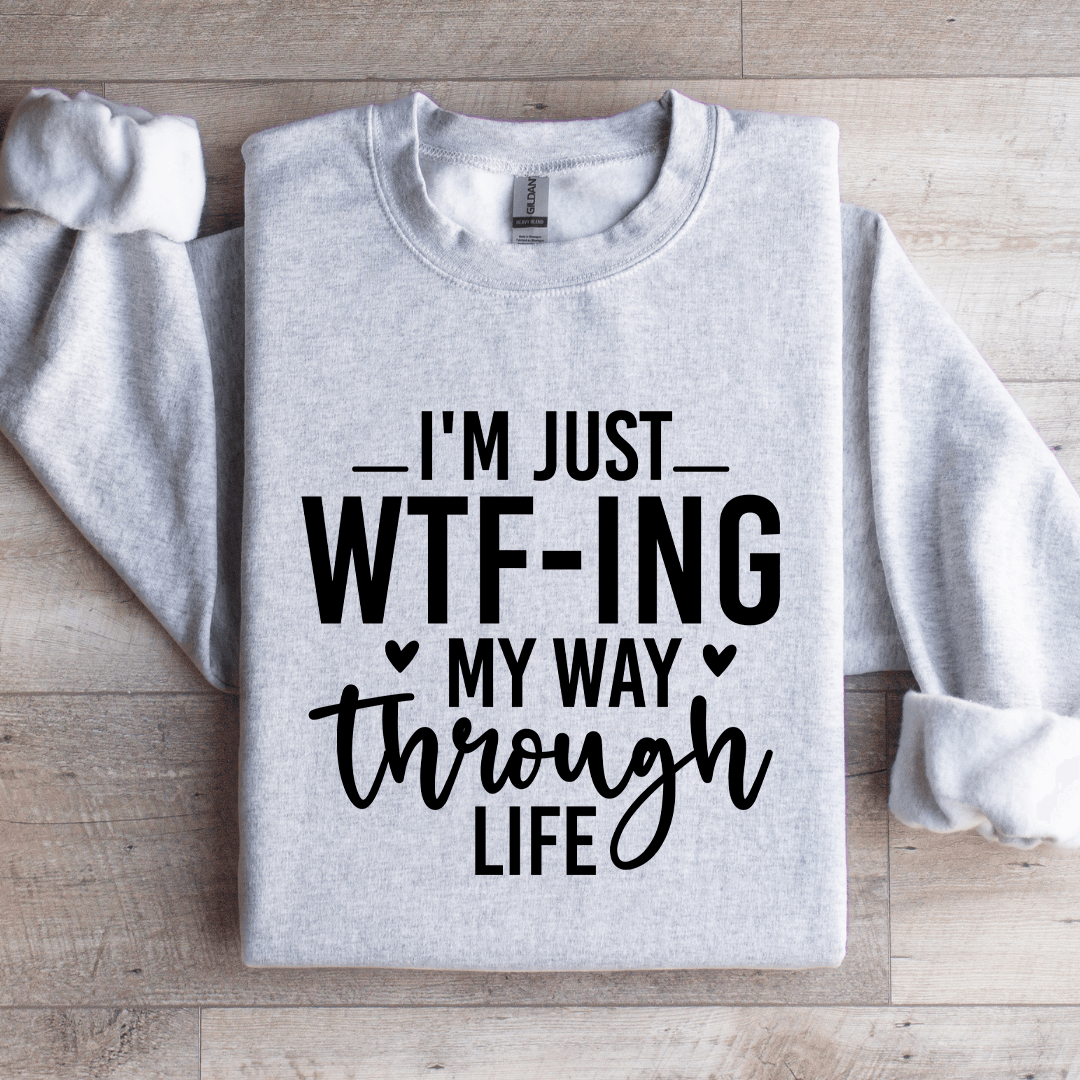 I'm Just WTf Ing My Way Through Life Sweatshirt