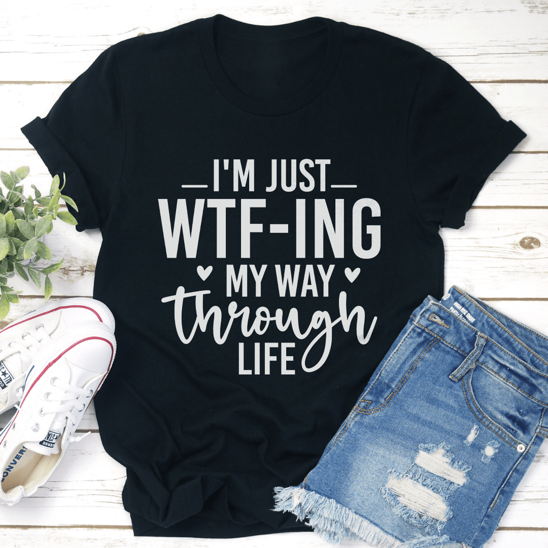 I'm Just WTf Ing My Way Through Life Tee