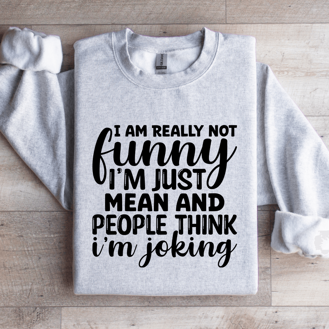 I Am Really Not Funny I'm Just Mean Sweatshirt