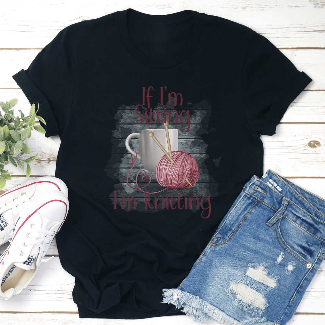 If I'm Sitting I'm Knitting Tee