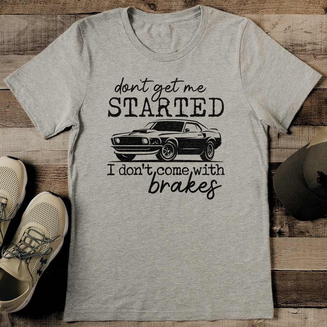 Don’t Get Me Started I Don’t Come With Brakes Tee