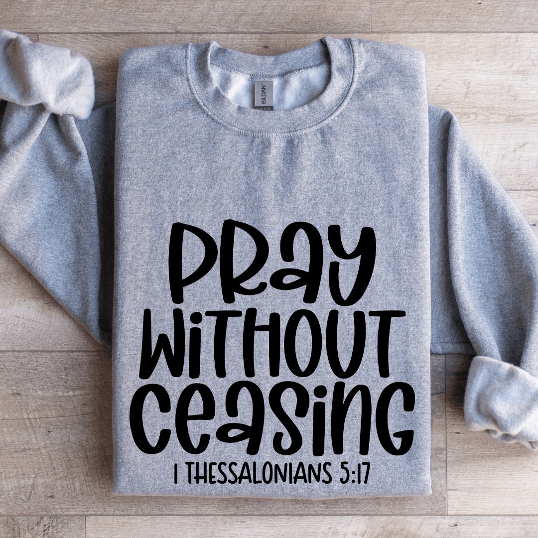 Pray Without Ceasing I Thessalonians 517 Sweatshirt